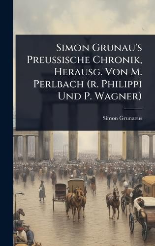 Cover image for Simon Grunau's Preussische Chronik, Herausg. Von M. Perlbach (r. Philippi Und P. Wagner)