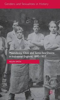 Cover image for Masculinity, Class and Same-Sex Desire in Industrial England, 1895-1957