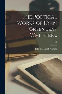 Cover image for The Poetical Works of John Greenleaf Whittier ..; v.1