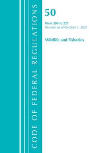 Cover image for Code of Federal Regulations, Title 50 Wildlife and Fisheries 200-227, Revised as of October 1, 2021