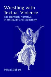 Cover image for Wrestling with Textual Violence: The Jephthah Narrative in Antiquity and Modernity