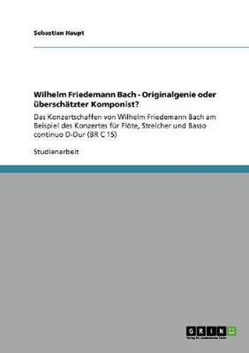 Cover image for Wilhelm Friedemann Bach - Originalgenie oder uberschatzter Komponist?: Das Konzertschaffen von Wilhelm Friedemann Bach am Beispiel des Konzertes fur Floete, Streicher und Basso continuo D-Dur (BR C 15)