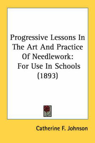 Progressive Lessons in the Art and Practice of Needlework: For Use in Schools (1893)