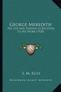 Cover image for George Meredith George Meredith: His Life and Friends in Relation to His Work (1920) His Life and Friends in Relation to His Work (1920)