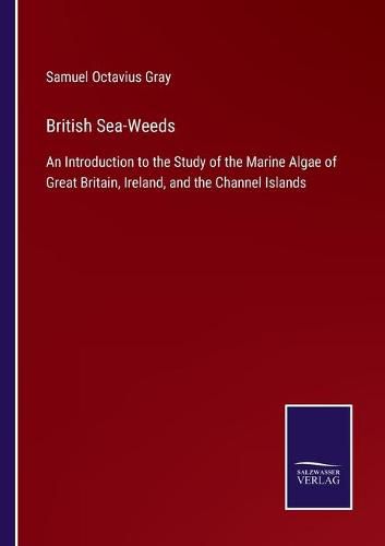 Cover image for British Sea-Weeds: An Introduction to the Study of the Marine Algae of Great Britain, Ireland, and the Channel Islands