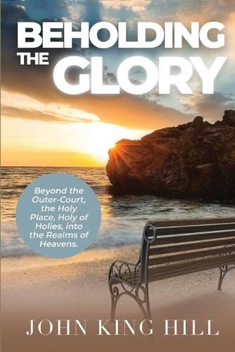 Cover image for Beholding the Glory: Beyond the Veil, Holy Place, Holy of Hollies, the Ark and Into the Realms of Heaven!