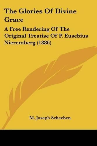 The Glories of Divine Grace: A Free Rendering of the Original Treatise of P. Eusebius Nieremberg (1886)