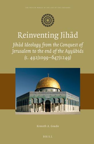 Cover image for Reinventing Jihad: Jihad Ideology from the Conquest of Jerusalem to the end of the Ayyubids (c. 492/1099-647/1249)