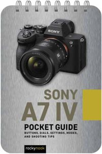 Cover image for Sony a7 IV: Pocket Guide: Buttons, Dials, Settings, Modes, and Shooting Tips