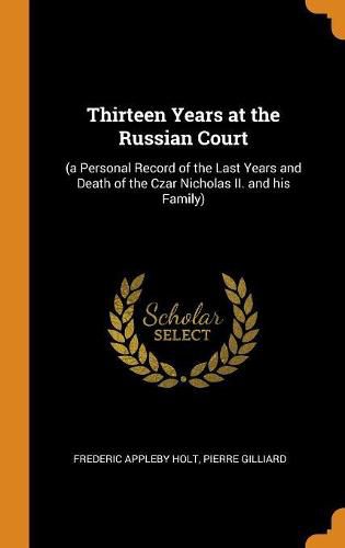 Thirteen Years at the Russian Court: (a Personal Record of the Last Years and Death of the Czar Nicholas II. and His Family)