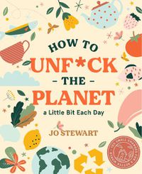 Cover image for How to Unf*ck the Planet a Little Bit Each Day