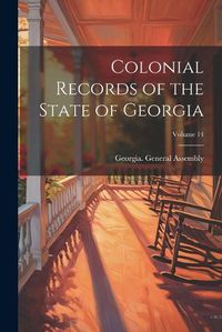 Cover image for Colonial Records of the State of Georgia; Volume 14