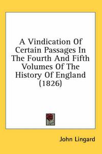 Cover image for A Vindication of Certain Passages in the Fourth and Fifth Volumes of the History of England (1826)