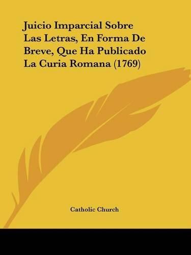 Juicio Imparcial Sobre Las Letras, En Forma de Breve, Que Ha Publicado La Curia Romana (1769)