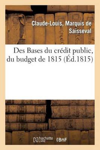 Des Bases Du Credit Public, Du Budget de 1815, Et Plus Particulierement Du Mode Adopte: Pour Le Paiement de l'Arriere