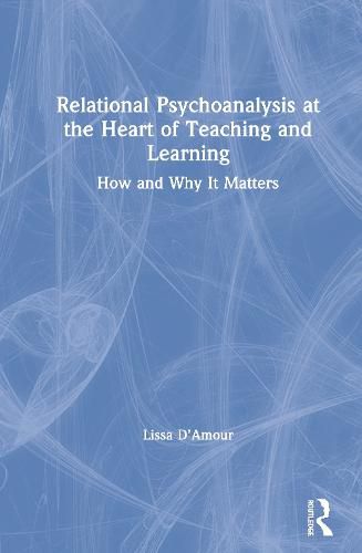 Cover image for Relational Psychoanalysis at the Heart of Teaching and Learning: How and Why It Matters
