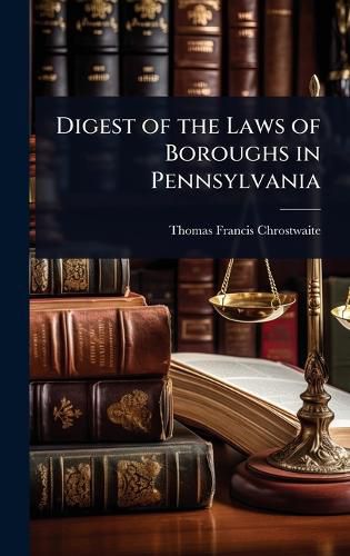 Cover image for Digest of the Laws of Boroughs in Pennsylvania