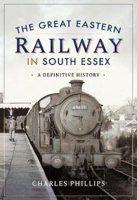 Cover image for The Great Eastern Railway in South Essex: A Definitive History