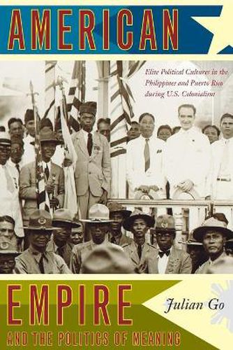 Cover image for American Empire and the Politics of Meaning: Elite Political Cultures in the Philippines and Puerto Rico during U.S. Colonialism