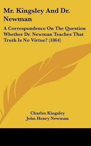 Mr. Kingsley and Dr. Newman: A Correspondence on the Question Whether Dr. Newman Teaches That Truth Is No Virtue? (1864)