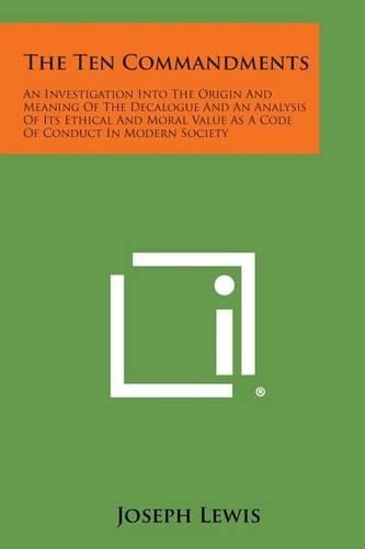 The Ten Commandments: An Investigation Into the Origin and Meaning of the Decalogue and an Analysis of Its Ethical and Moral Value as a Code