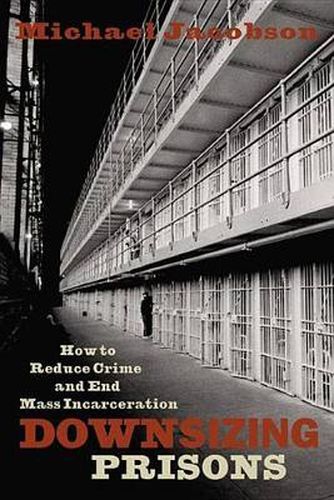 Downsizing Prisons: How to Reduce Crime and End Mass Incarceration