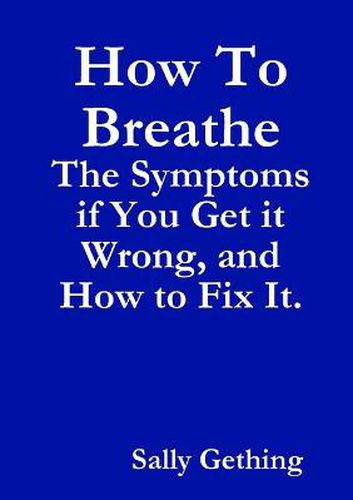 Cover image for How To Breathe: The Symptoms if You Get it Wrong, and How to Fix It.