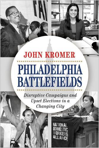 Cover image for Philadelphia Battlefields: Disruptive Campaigns and Upset Elections in a Changing City