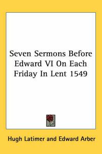 Cover image for Seven Sermons Before Edward VI on Each Friday in Lent 1549