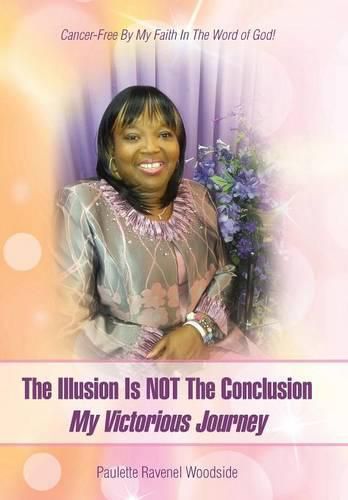 Cover image for The Illusion Is NOT The Conclusion - My Victorious Journey: Cancer-Free By My Faith In The Word of God!