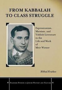 Cover image for From Kabbalah to Class Struggle: Expressionism, Marxism, and Yiddish Literature in the Life and Work of Meir Wiener