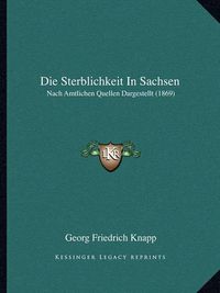 Cover image for Die Sterblichkeit in Sachsen: Nach Amtlichen Quellen Dargestellt (1869)