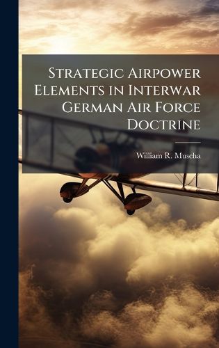 Cover image for Strategic Airpower Elements in Interwar German Air Force Doctrine