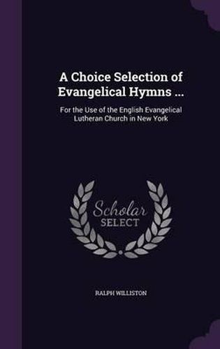 Cover image for A Choice Selection of Evangelical Hymns ...: For the Use of the English Evangelical Lutheran Church in New York