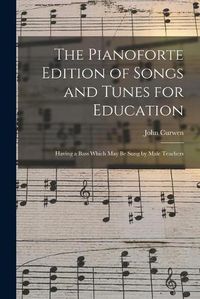 Cover image for The Pianoforte Edition of Songs and Tunes for Education: Having a Bass Which May Be Sung by Male Teachers