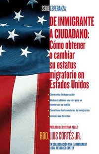 Cover image for De inmigrante a ciudadano (A Simple Guide to US Immigration): Como obtener o cambiar su estatus migratorio en Estados Unidos (How to Change Your Immigration Status in the United States)