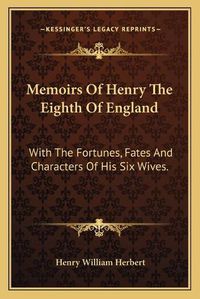 Cover image for Memoirs of Henry the Eighth of England: With the Fortunes, Fates and Characters of His Six Wives.