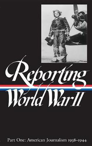 Reporting World War II Vol. 1 (LOA #77): American Journalism 1938-1944