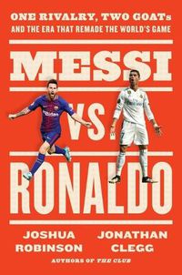 Cover image for Messi vs. Ronaldo: One Rivalry, Two GOATs, and the Era that Remade the World's Game