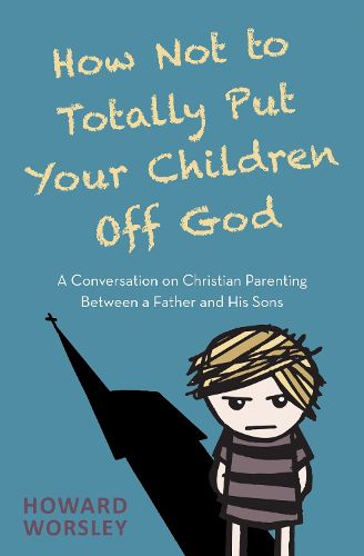 Cover image for How Not to Totally Put Your Children Off God: A Conversation on Christian Parenting Between a Father and his Sons