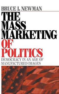 Cover image for The Mass Marketing of Politics: Democracy in an Age of Manufactured Images