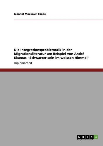 Cover image for Die Integrationsproblematik in Der Migrationsliteratur Am Beispiel Von Andre Ekamas  Schwarzer Sein Im Weissen Himmel