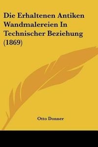 Cover image for Die Erhaltenen Antiken Wandmalereien in Technischer Beziehung (1869)