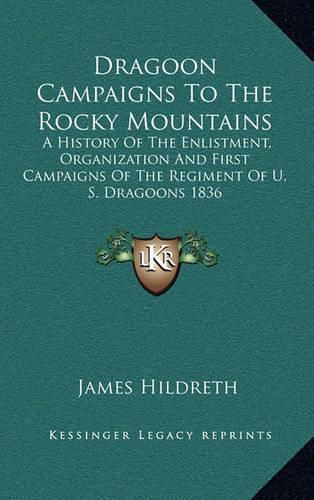 Cover image for Dragoon Campaigns to the Rocky Mountains: A History of the Enlistment, Organization and First Campaigns of the Regiment of U. S. Dragoons 1836