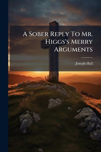 Cover image for A Sober Reply to Mr. Higgs's Merry Arguments: From the Light of Nature, for the Tritheistick Doctrine of the Trinity. with a PostScript Relating to the Reverend Dr. Waterland