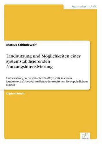 Cover image for Landnutzung und Moeglichkeiten einer systemstabilisierenden Nutzungsintensivierung: Untersuchungen zur aktuellen Stoffdynamik in einem Landwirtschaftsbetrieb am Rande der tropischen Metropole Habana (Kuba)