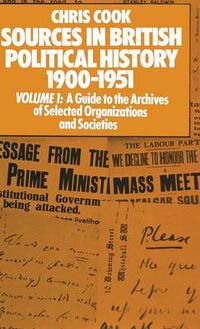 Cover image for Sources in British Political History 1900-1951: Volume I: A Guide to the Archives of Selected Organisations and Societies