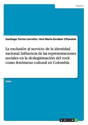 Cover image for La exclusion al servicio de la identidad nacional. Influencia de las representaciones sociales en la deslegitimacion del rock como fenomeno cultural en Colombia