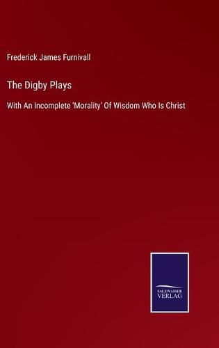 Cover image for The Digby Plays: With An Incomplete 'Morality' Of Wisdom Who Is Christ