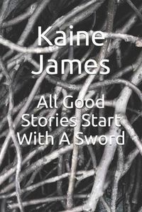 Cover image for All Good Stories Start With A Sword
